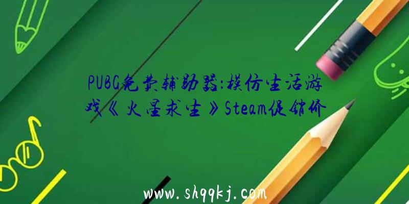 PUBG免费辅助器：模仿生活游戏《火星求生》Steam促销价22元游戏支撑简体中文