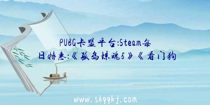 PUBG卡盟平台：Steam每日特惠：《孤岛惊魂5》《看门狗2》等浩瀚年夜作白菜价!