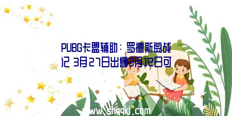 PUBG卡盟辅助：《罗德斯岛战记》3月27日出售3月12日可在Steam争先体验
