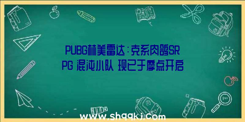 PUBG林美雷达：克系肉鸽SRPG《混沌小队》现已于摩点开启众筹短期内即可宣布试玩版本