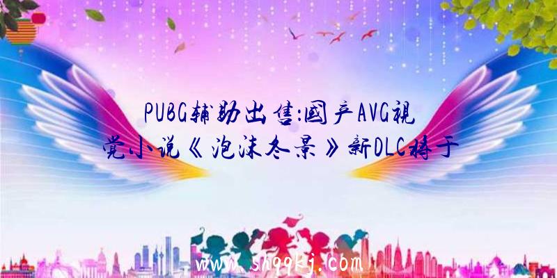PUBG辅助出售：国产AVG视觉小说《泡沫冬景》新DLC将于5月20日收费更新