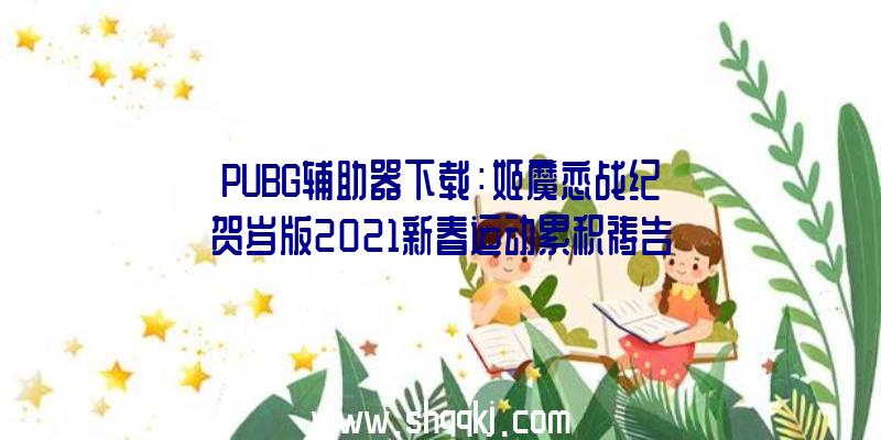 PUBG辅助器下载：姬魔恋战纪贺岁版2021新春运动累积祷告赠予「琼斯仓鼠装」
