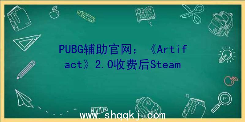 PUBG辅助官网：《Artifact》2.0收费后Steam人数暴增最高在耳目数超越了1100人