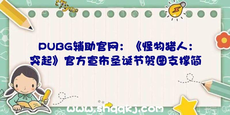 PUBG辅助官网：《怪物猎人：突起》官方宣布圣诞节贺图支撑简繁中文字幕