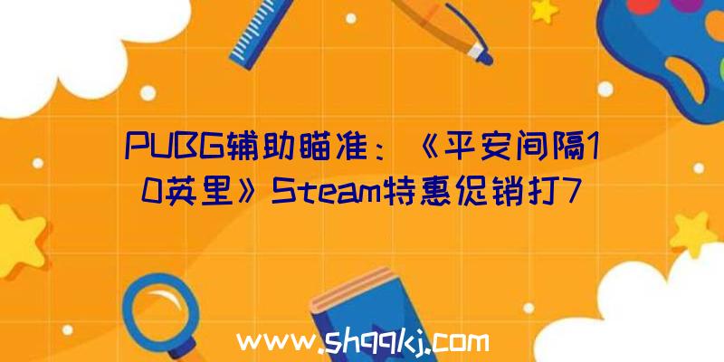 PUBG辅助瞄准：《平安间隔10英里》Steam特惠促销打7折平史低21元暂不支撑中文