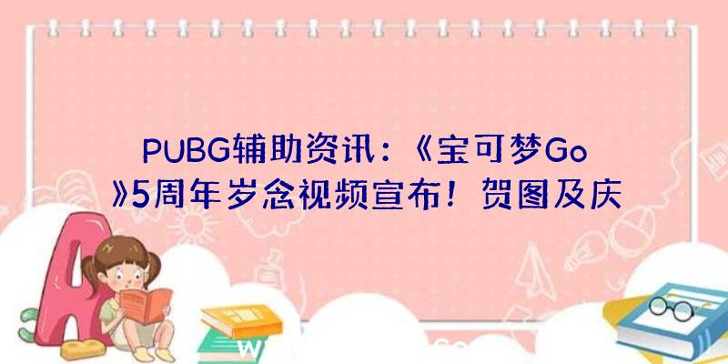 PUBG辅助资讯：《宝可梦Go》5周年岁念视频宣布！贺图及庆贺运动谍报展现