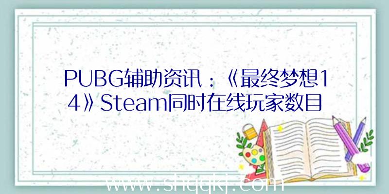 PUBG辅助资讯：《最终梦想14》Steam同时在线玩家数目立异记载24小时在线玩家数达47542人
