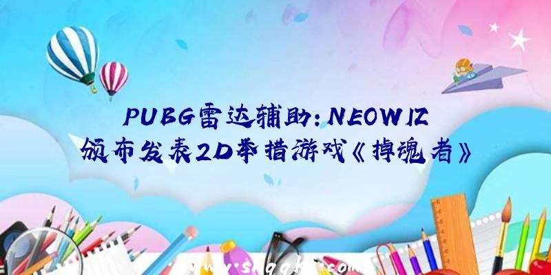 PUBG雷达辅助：NEOWIZ颁布发表2D举措游戏《掉魂者》全球用户对象测试23日开端