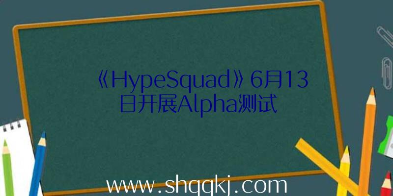 《HypeSquad》6月13日开展Alpha测试