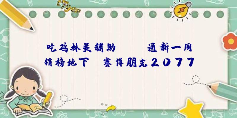 吃鸡林美辅助：Fami通新一周销榜地下：《赛博朋克2077》不敌《桃太郎地铁》排名第二