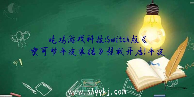 吃鸡游戏科技：Switch版《宝可梦年夜集结》预载开启!年夜小约为1.1GB