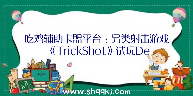 吃鸡辅助卡盟平台：另类射击游戏《TrickShot》试玩Demo现已上线可经过击杀、滑行等累计分数