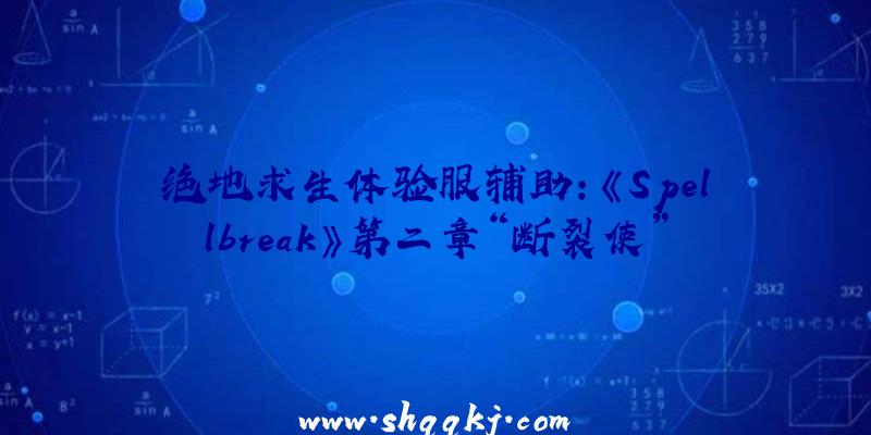绝地求生体验服辅助：《Spellbreak》第二章“断裂使”更新!收费且支撑简体中文