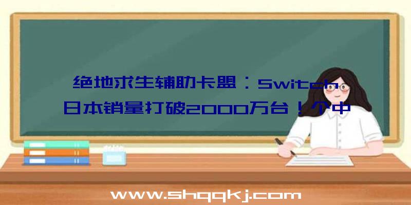 绝地求生辅助卡盟：Switch日本销量打破2000万台！个中《植物森友会》销量6,778,146份稳居第一