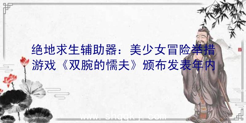 绝地求生辅助器：美少女冒险举措游戏《双腕的懦夫》颁布发表年内登录PC该游戏暂不支撑中文