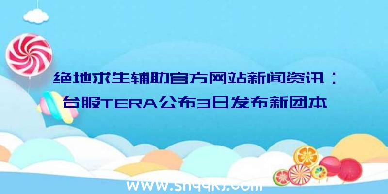 绝地求生辅助官方网站新闻资讯：台服TERA公布3日发布新团本寿司猫新座骑同歩出场