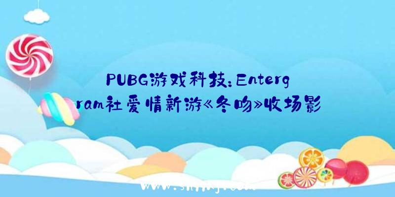 PUBG游戏科技：Entergram社爱情新游《冬吻》收场影像地下冰冷的夏季谈一场暖和的爱情吧