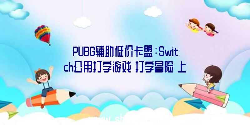 PUBG辅助低价卡盟：Switch公用打字游戏《打字冒险》上架日本亚马逊商城售价约650元国民币