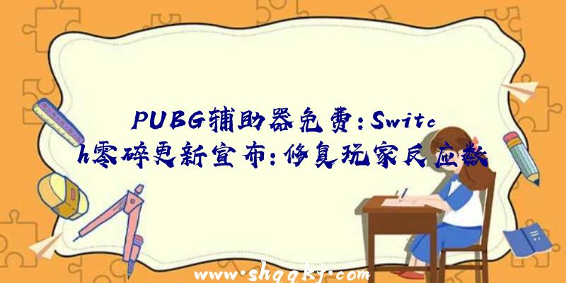 PUBG辅助器免费：Switch零碎更新宣布：修复玩家反应数字市肆BUG