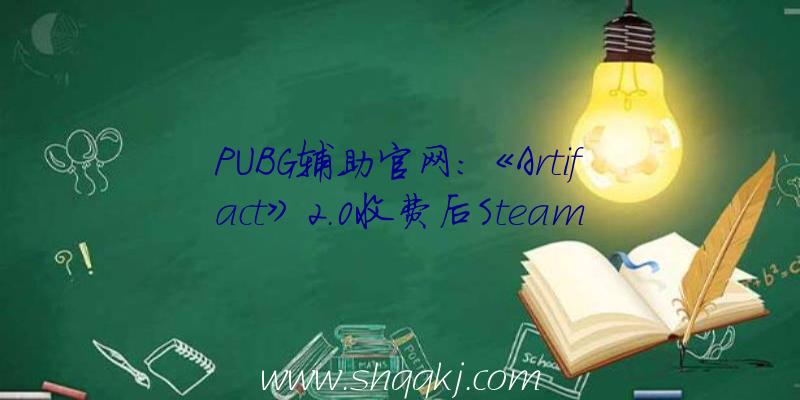 PUBG辅助官网：《Artifact》2.0收费后Steam人数暴增最高在耳目数超越了1100人
