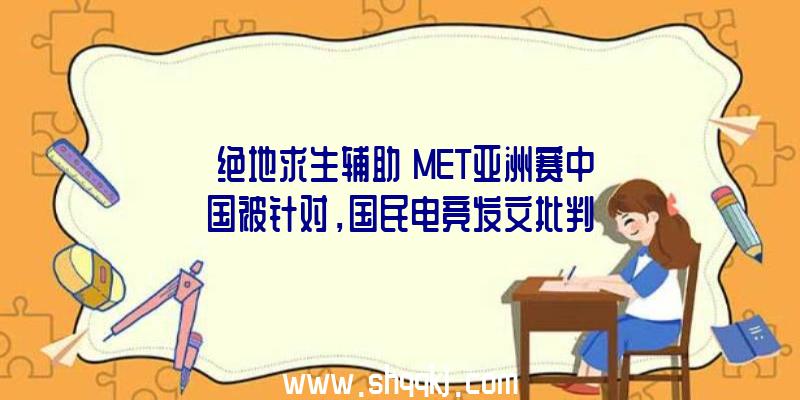 《绝地求生辅助》MET亚洲赛中国被针对，国民电竞发文批判