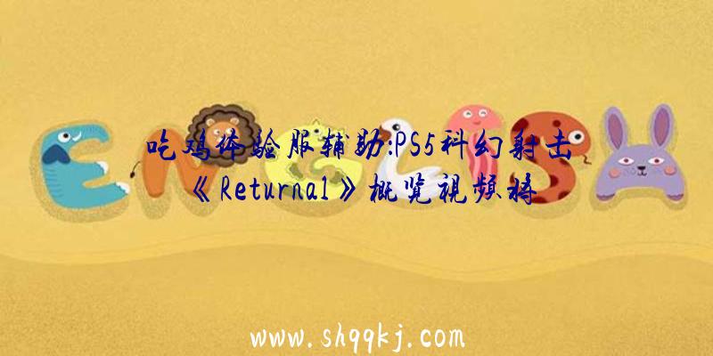 吃鸡体验服辅助：PS5科幻射击《Returnal》概览视频将于4月30日出售