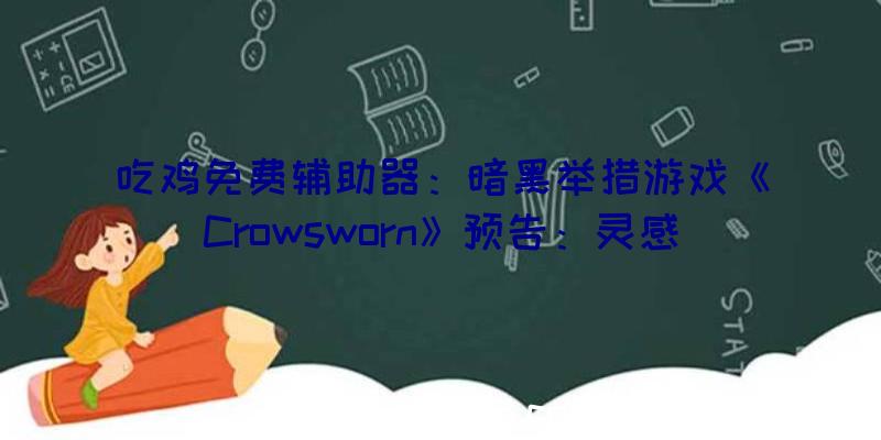 吃鸡免费辅助器：暗黑举措游戏《Crowsworn》预告：灵感起源于《空泛骑士》、《鬼泣》和《血源咒骂》
