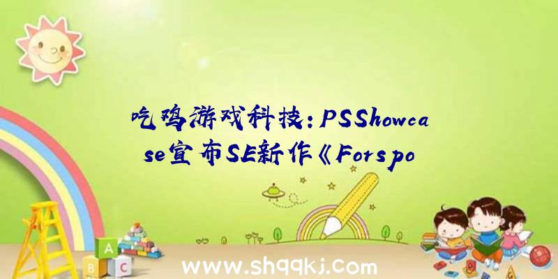 吃鸡游戏科技：PSShowcase宣布SE新作《Forspoken》新宣扬片正式版估计来岁春出售