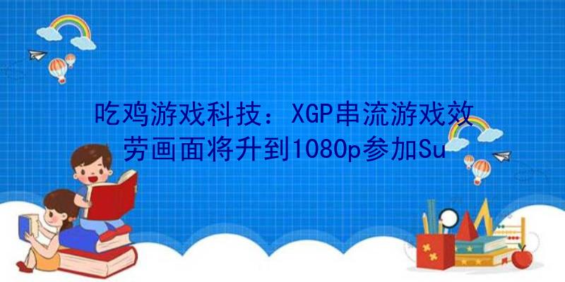 吃鸡游戏科技：XGP串流游戏效劳画面将升到1080p参加Surface装备充任手柄