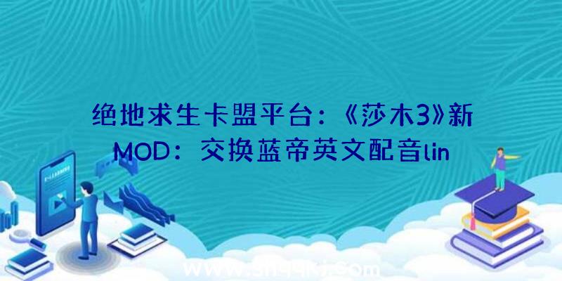 绝地求生卡盟平台：《莎木3》新MOD：交换蓝帝英文配音lingwuyin(音译)为系列原声版