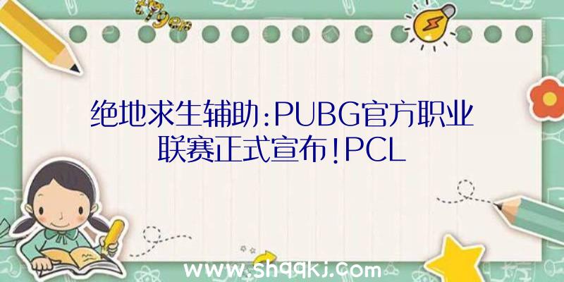 绝地求生辅助:PUBG官方职业联赛正式宣布!PCL