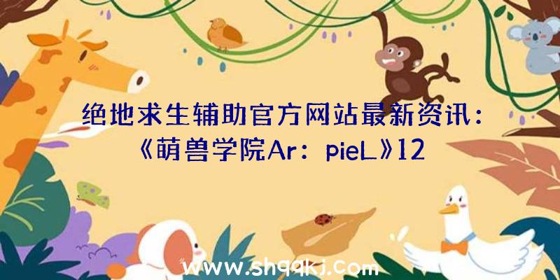 绝地求生辅助官方网站最新资讯：《萌兽学院Ar：pieL》12月3日韩首测